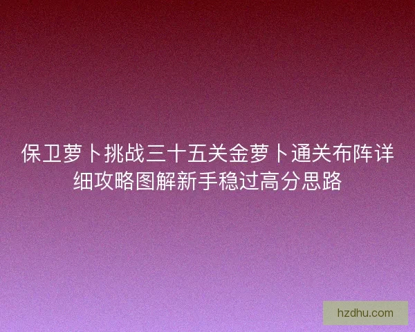 保卫萝卜挑战三十五关金萝卜通关布阵详细攻略图解新手稳过高分思路
